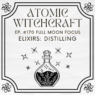 Ep. #170 Full Moon Focus: Elixirs - Distilling