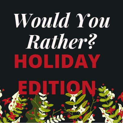 Would You Rather? HOLIDAY EDITION Would You Rather? HOLIDAY EDITION
