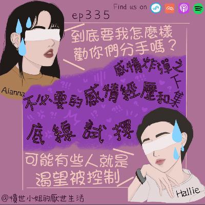 ep335 感情炸彈之 不必要的感情經歷 和 底線試探... (下集) ep335 感情炸彈之 不必要的感情經歷 和 底線試探... (下集)