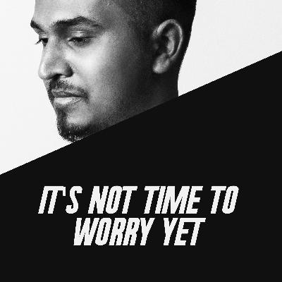 It's not time to worry yet - இது கவலைப்பட வேண்டிய நேரம் இல்லை