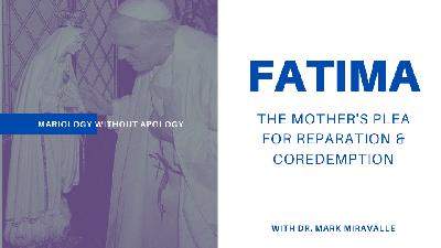 Mariology Without Apology - 12. FATIMA: The Mother's Plea for Reparation and Coredemption