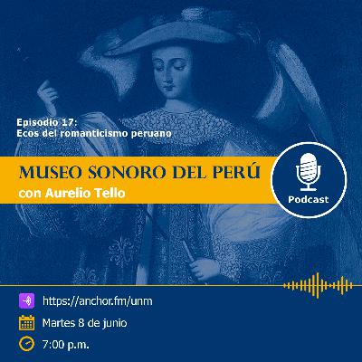 Museo Sonoro del Perú - Episodio 17 - “Ecos del romanticismo peruano” Museo Sonoro del Perú - Episodio 17 - “Ecos del romanticismo peruano”