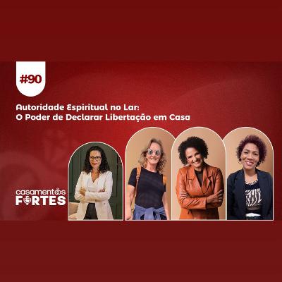 #90 Autoridade Espiritual no Lar: O Poder de Declarar Libertação em Casa - Casamentos Fortes