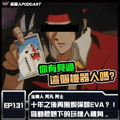 EP-131 十年之後再無鋼彈跟EVA？！ 聳動標題下的玩機人視角