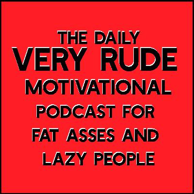 Very Rude Motivational Podcast for Fat Asses and Lazy People