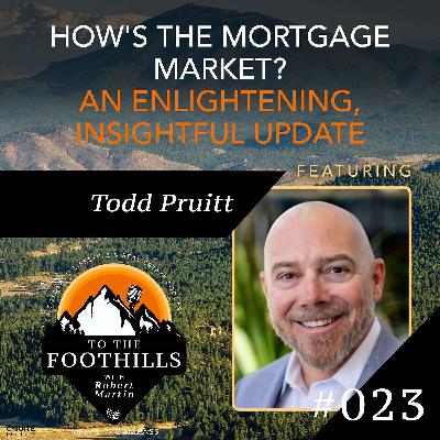 Ep 23: How's the Mortgage Market?  An Enlightening, Insightful Update featuring Todd Pruitt
