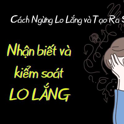 Cách ngừng lo lắng và tạo ra sự thay đổi trong suy nghĩ và hành động | Nhân Vật Chính Podcast