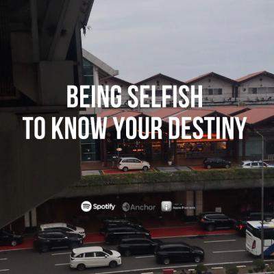 being selfish to know your destiny being selfish to know your destiny