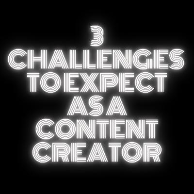 3 Challenges To Expect As A Content Creator