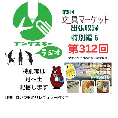 第312回「特別編　文具マーケット9 出張収録6」