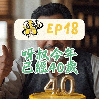 EP18 呀叔今年已經40歲 EP18 呀叔今年已經40歲