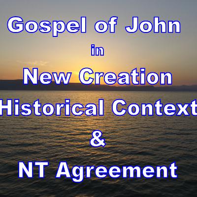 16) The Gospel of John in the Historical Context of New Creation, and in New Testament Agreement 16) The Gospel of John in the Historical Context of New Creation, and in New Testament Agreement