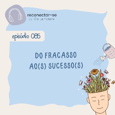 085 • Do fracasso ao(s) sucesso(s) 085 • Do fracasso ao(s) sucesso(s)