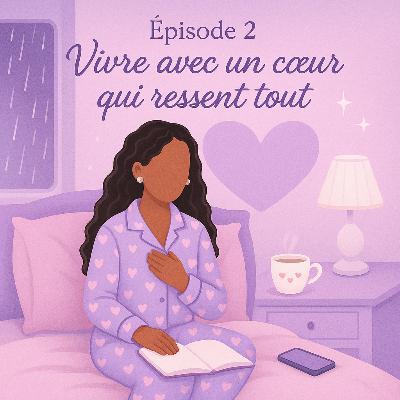 Épisode 2- Vivre avec un cœur qui ressent tout