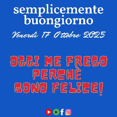 Semplicemente Buongiorno: oggi me frego perché sono felice! Semplicemente Buongiorno: oggi me frego perché sono felice!