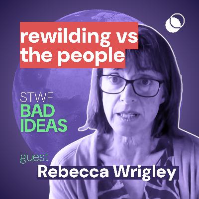 Bad Idea #17 "rewilding VS the people" with Rebecca Wrigley