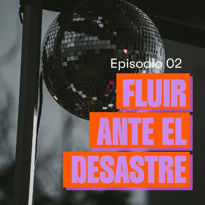 Episodio 2: Fluir ante el desastre