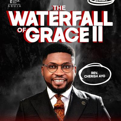 THE WATERFALL OF GRACE II | REV. CHERISH AYO | THE LOGIC CHURCH | FCT | ABUJA THE WATERFALL OF GRACE II | REV. CHERISH AYO | THE LOGIC CHURCH | FCT | ABUJA