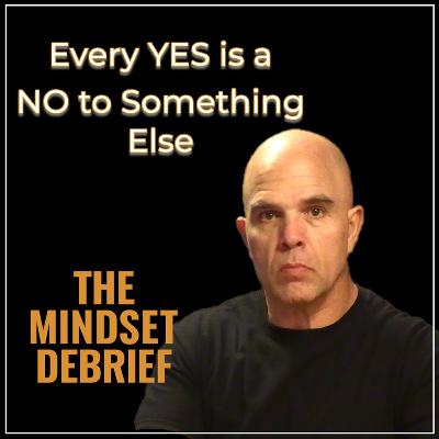 The Mindset Debrief | Every Yes is a No to Something Else