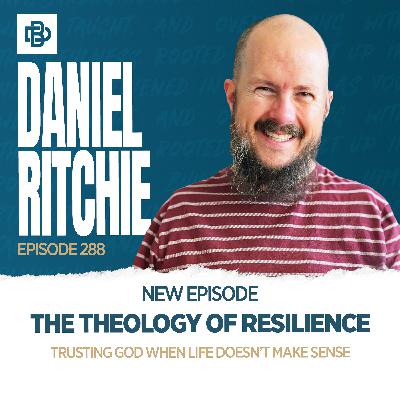 The Theology of Resilience: Trusting God When Life Doesn’t Make Sense, Ep. 288