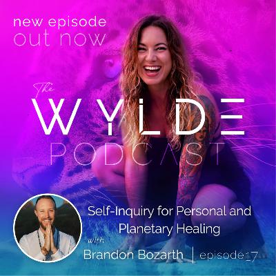 Self-Inquiry for Personal and Planetary Healing with Brandon Bozarth #17 - The Wylde Podcast
