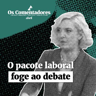 Os Comentadores #121 - O pacote laboral foge ao debate