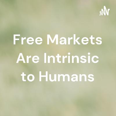Free Markets Are Intrinsic to Humans Free Markets Are Intrinsic to Humans