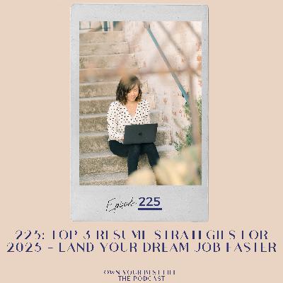 225: Top 3 Resume Strategies for 2025: Land Your Dream Job Faster 225: Top 3 Resume Strategies for 2025: Land Your Dream Job Faster