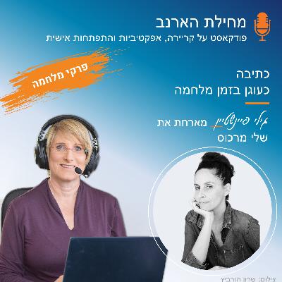 פרק מס’ 38 - פרקי מלחמה - עם שלי מרכוס - כתיבה כעוגן בזמן מלחמה
