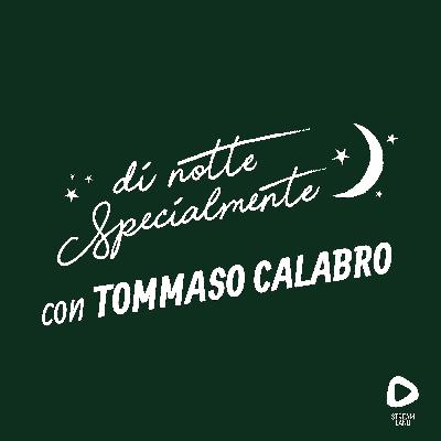 di notte Specialmente con Tommaso Calabro | S2E3