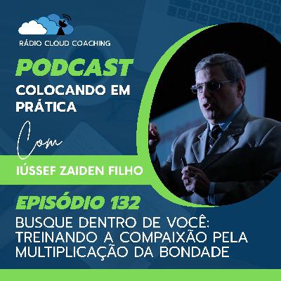 Busque dentro de você: Treinando a compaixão pela multiplicação da bondade - COLOCANDO EM PRÁTICA #132 Busque dentro de você: Treinando a compaixão pela multiplicação da bondade - COLOCANDO EM PRÁTICA #132