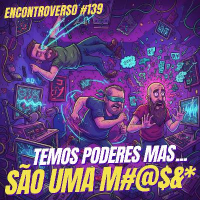 EV 139 - Nós temos PODERES, mas não meio INÚTEIS