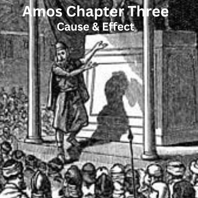 Amos Chapter Three: Cause & Effect Amos Chapter Three: Cause & Effect
