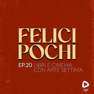 Felici Pochi Ep.20: Libri e cinema con Arte Settima