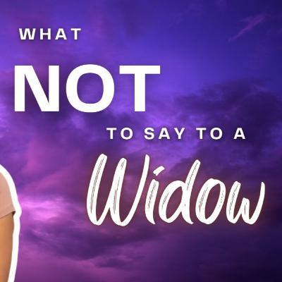 What NOT to Say to a Widow: Essential Do's & Don'ts from 3 Widows Who've Been There