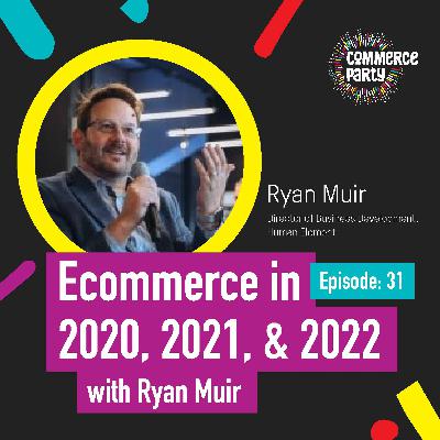 Episode 31: Ecommerce in 2020, 2021, and 2022 with Ryan Muir Episode 31: Ecommerce in 2020, 2021, and 2022 with Ryan Muir