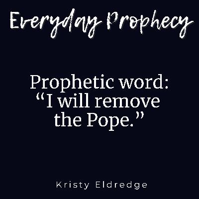 Prophetic word: I will remove the Pope.