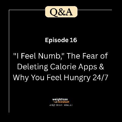 Q&A16 "I Feel Numb," The Fear of Deleting Calorie Apps & Why You Feel Hungry 24/7