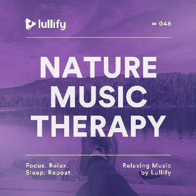 Nature Music Therapy - 1 Hour of Music in Nature for Rest | Relaxing Music by Lullify | ∞ 048