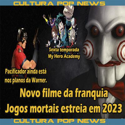 Live Cultura Pop News: Novo filme de Jogos Mortais estreia em 2023. Novas temp de Boku No hero