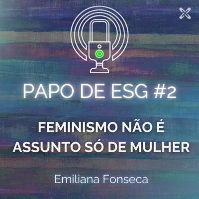 Papo de ESG #2 - Feminismo não é assunto só de mulher - Emiliana Fonseca Papo de ESG #2 - Feminismo não é assunto só de mulher - Emiliana Fonseca