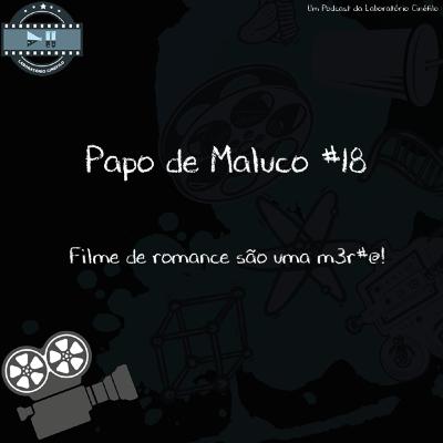 Papo de Maluco #18 - Filmes de romance são uma m3rd@!