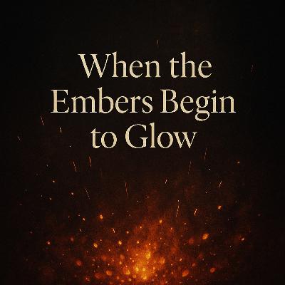 When the Embers Begin to Glow | Podcast Episode