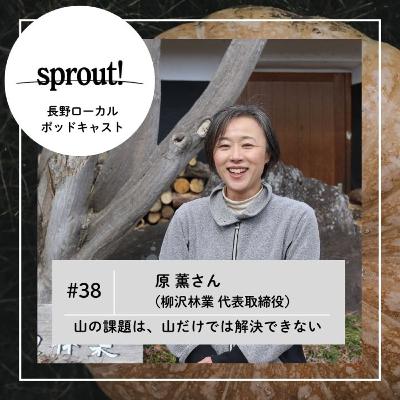 #38 山の課題は、山だけでは解決できない►原 薫さん（柳沢林業 代表取締役）