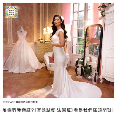 EP243｜誰偷剪我戀綜？《盲婚試愛 法國篇》看得我們滿頭問號！