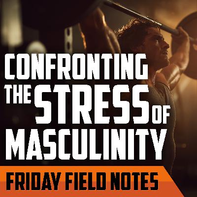 Confronting the Stress of Masculinity | FRIDAY FIELD NOTES