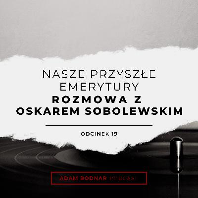 Odcinek 19 - Nasze przyszłe emerytury - rozmowa z Oskarem Sobolewskim