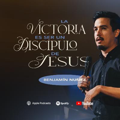 La Victoria es Ser un Discípulo de Jesús • Benjamín Núñez
