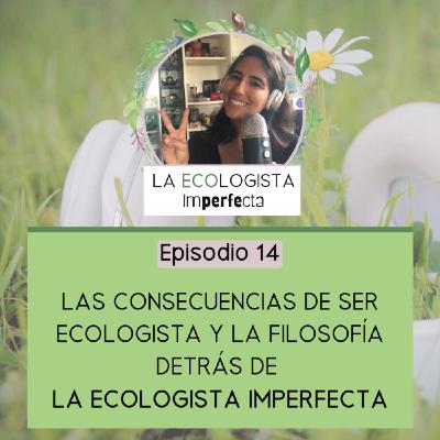 Episodio 14 - Las Consecuencias de Ser Ecologista y La Filosofía detrás de La Ecologista Imperfecta