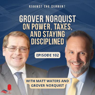 Grover Norquist on Power, Taxes, and Staying Disciplined | Against the Current | EP 102